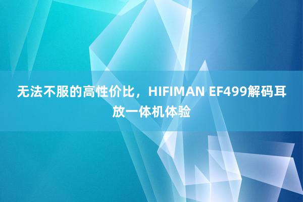 无法不服的高性价比，HIFIMAN EF499解码耳放一体机体验