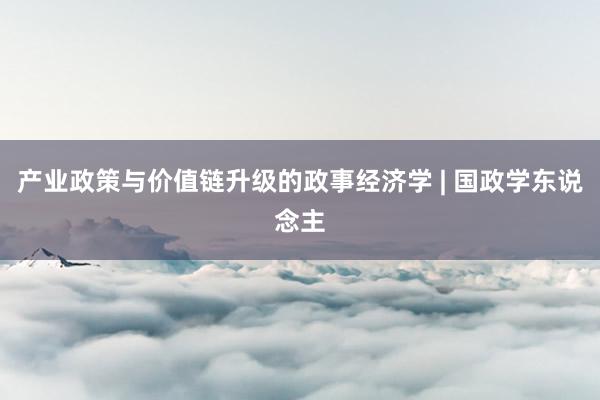 产业政策与价值链升级的政事经济学 | 国政学东说念主