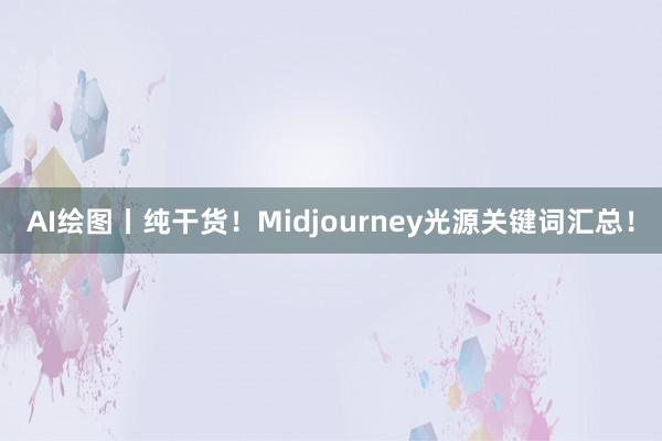 AI绘图丨纯干货！Midjourney光源关键词汇总！