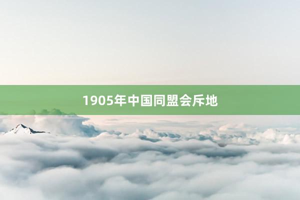 1905年中国同盟会斥地