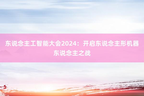 东说念主工智能大会2024：开启东说念主形机器东说念主之战