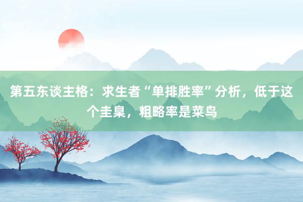 第五东谈主格：求生者“单排胜率”分析，低于这个圭臬，粗略率是菜鸟