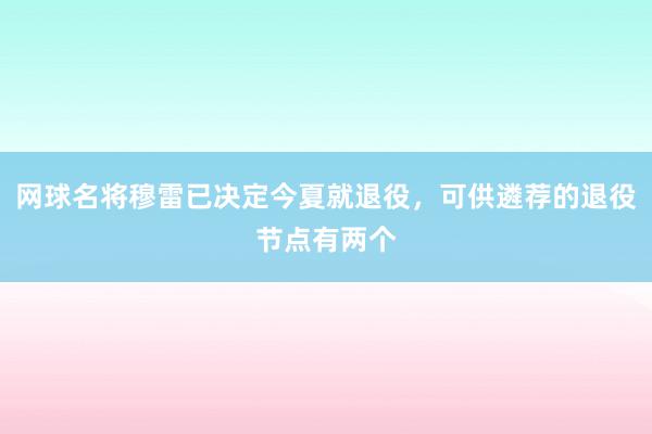 网球名将穆雷已决定今夏就退役，可供遴荐的退役节点有两个