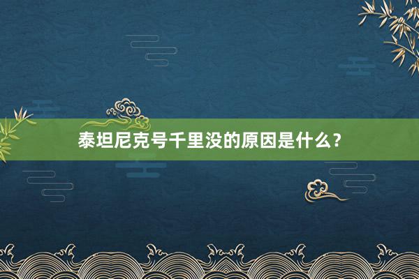 泰坦尼克号千里没的原因是什么？