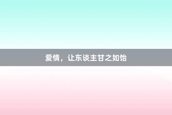 爱情，让东谈主甘之如饴