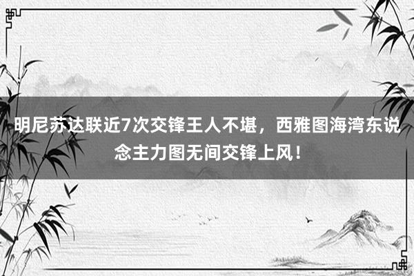 明尼苏达联近7次交锋王人不堪，西雅图海湾东说念主力图无间交锋上风！