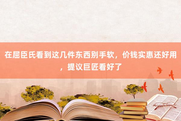 在屈臣氏看到这几件东西别手软，价钱实惠还好用，提议巨匠看好了