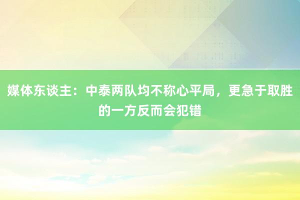 媒体东谈主：中泰两队均不称心平局，更急于取胜的一方反而会犯错