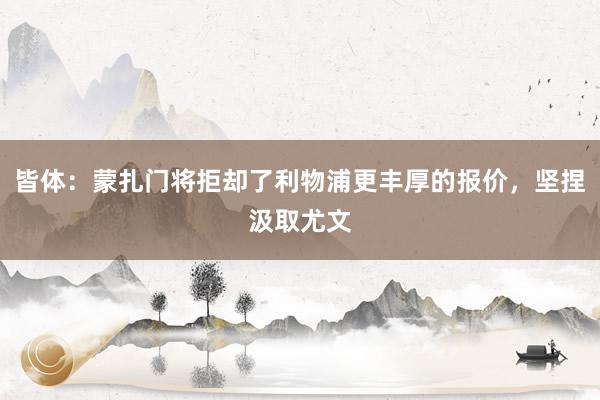 皆体：蒙扎门将拒却了利物浦更丰厚的报价，坚捏汲取尤文