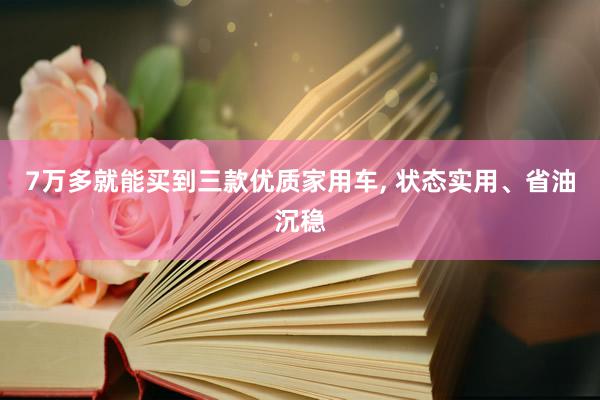 7万多就能买到三款优质家用车, 状态实用、省油沉稳