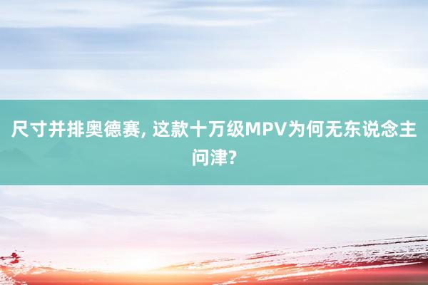 尺寸并排奥德赛, 这款十万级MPV为何无东说念主问津?