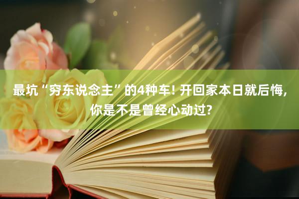 最坑“穷东说念主”的4种车! 开回家本日就后悔, 你是不是曾经心动过?