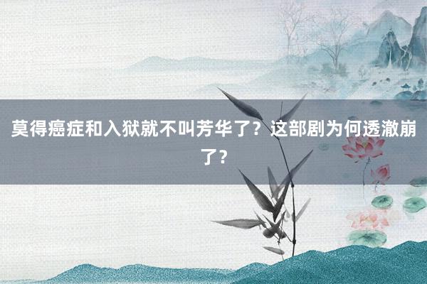 莫得癌症和入狱就不叫芳华了？这部剧为何透澈崩了？