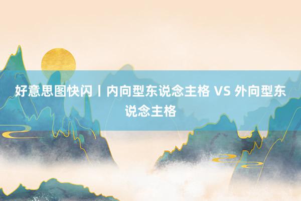 好意思图快闪丨内向型东说念主格 VS 外向型东说念主格