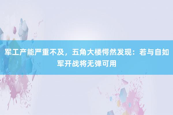 军工产能严重不及，五角大楼愕然发现：若与自如军开战将无弹可用