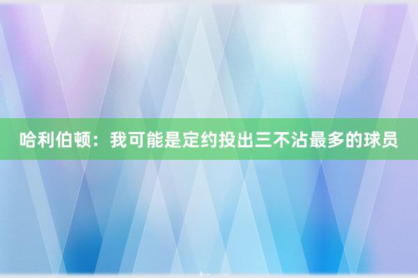 哈利伯顿：我可能是定约投出三不沾最多的球员