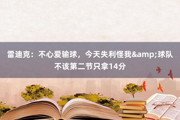 雷迪克：不心爱输球，今天失利怪我&球队不该第二节只拿14分