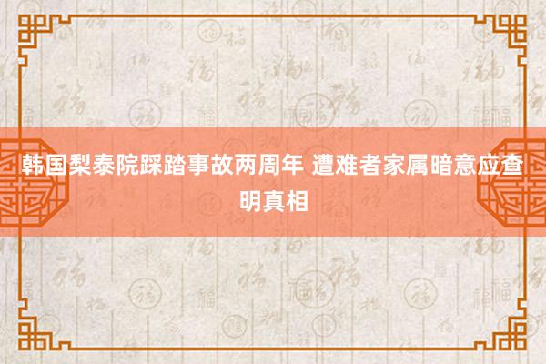 韩国梨泰院踩踏事故两周年 遭难者家属暗意应查明真相