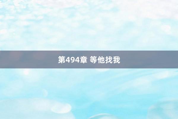 第494章 等他找我